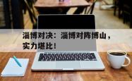 爱游戏官方登录入口-包含淄博对决：淄博对阵博山，实力堪比！的词条