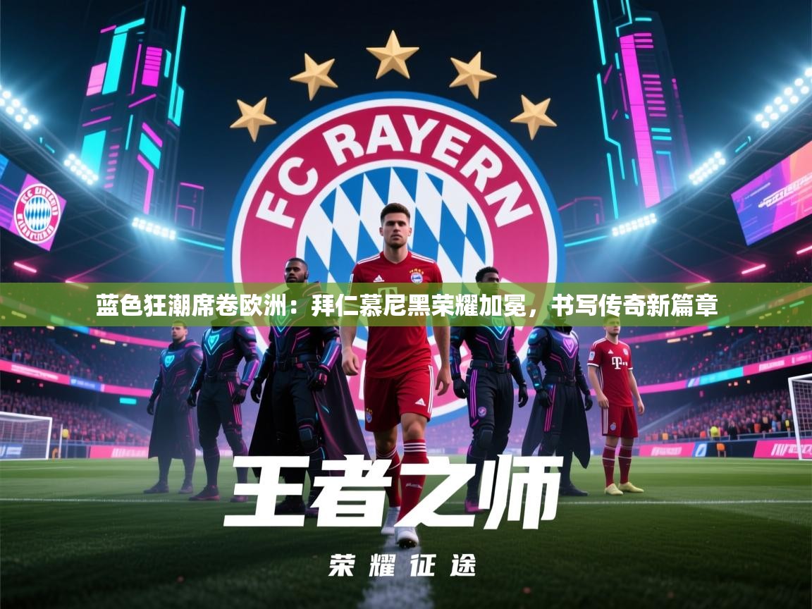 蓝色狂潮席卷欧洲：拜仁慕尼黑荣耀加冕，书写传奇新篇章  第2张