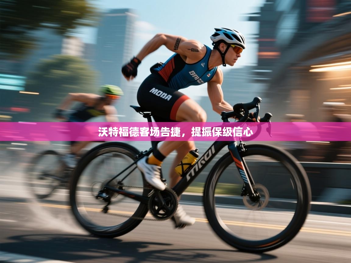 沃特福德客场告捷，提振保级信心