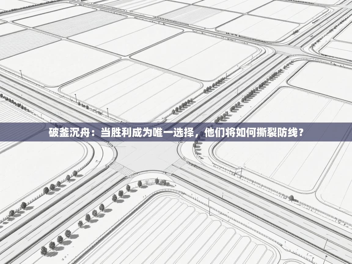 破釜沉舟：当胜利成为唯一选择，他们将如何撕裂防线？