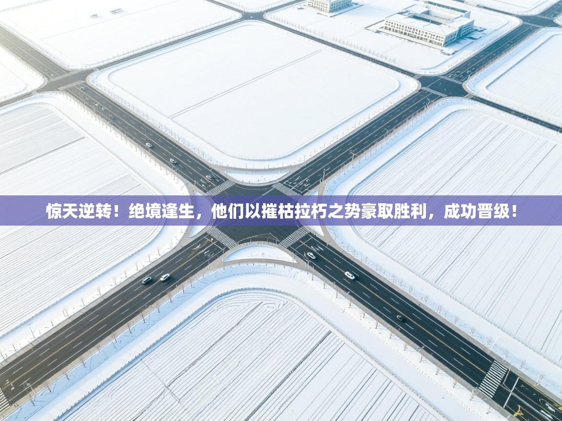 惊天逆转！绝境逢生，他们以摧枯拉朽之势豪取胜利，成功晋级！