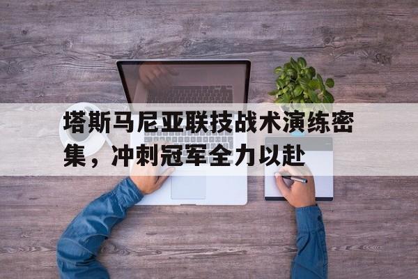 塔斯马尼亚联技战术演练密集，冲刺冠军全力以赴的简单介绍